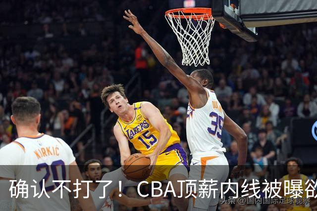 确认不打了！CBA顶薪内线被曝欲离队，加盟广东驰援杜锋成首选？